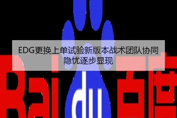 EDG更换上单试验新版本战术团队协同隐忧逐步显现