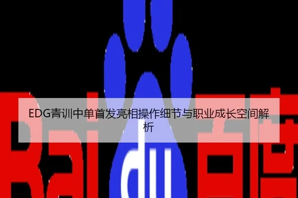 EDG青训中单首发亮相操作细节与职业成长空间解析